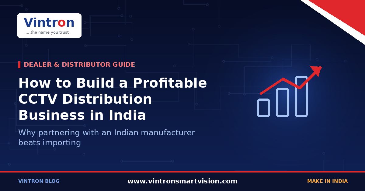 How to Build a Profitable CCTV Distribution Business in India: Why Partnering with an Indian Manufacturer Beats Importing